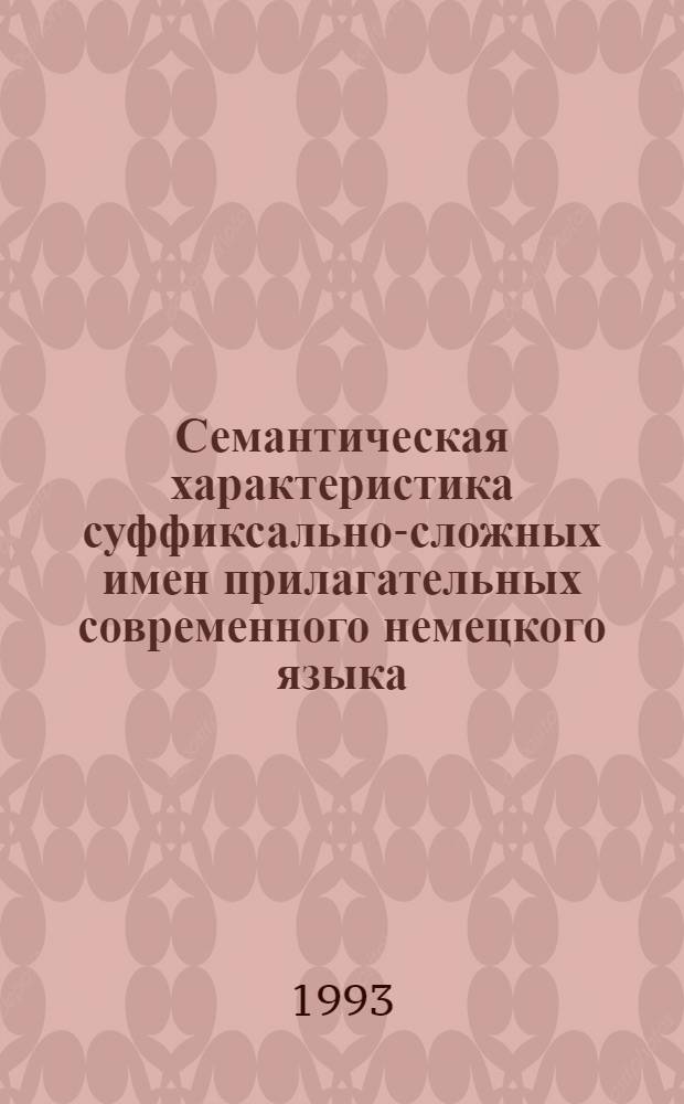 Семантическая характеристика суффиксально-сложных имен прилагательных современного немецкого языка : Автореф. дис. на соиск. учен. степ. к.филол.н. : Спец. 10.02.04
