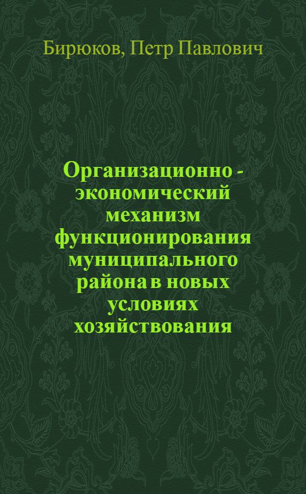 Организационно - экономический механизм функционирования муниципального района в новых условиях хозяйствования : Автореф. дис. на соиск. учен. степ. к.э.н. : Спец. 08.00.05