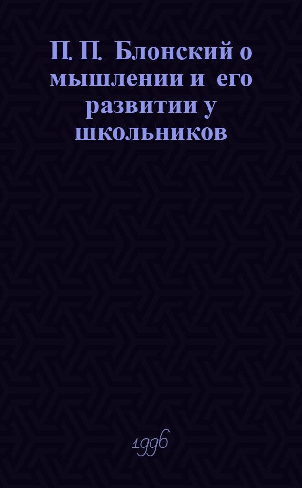П. П. Блонский о мышлении и его развитии у школьников : Автореф. дис. на соиск. учен. степ. к.психол.н. : Спец. 19.00.01