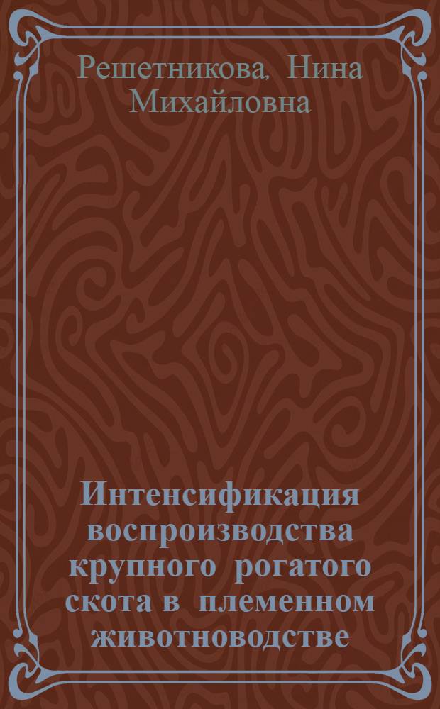 Интенсификация воспроизводства крупного рогатого скота в племенном животноводстве : Автореф. дис. на соиск. учен. степ. д.б.н. : Спец. 05.02.01