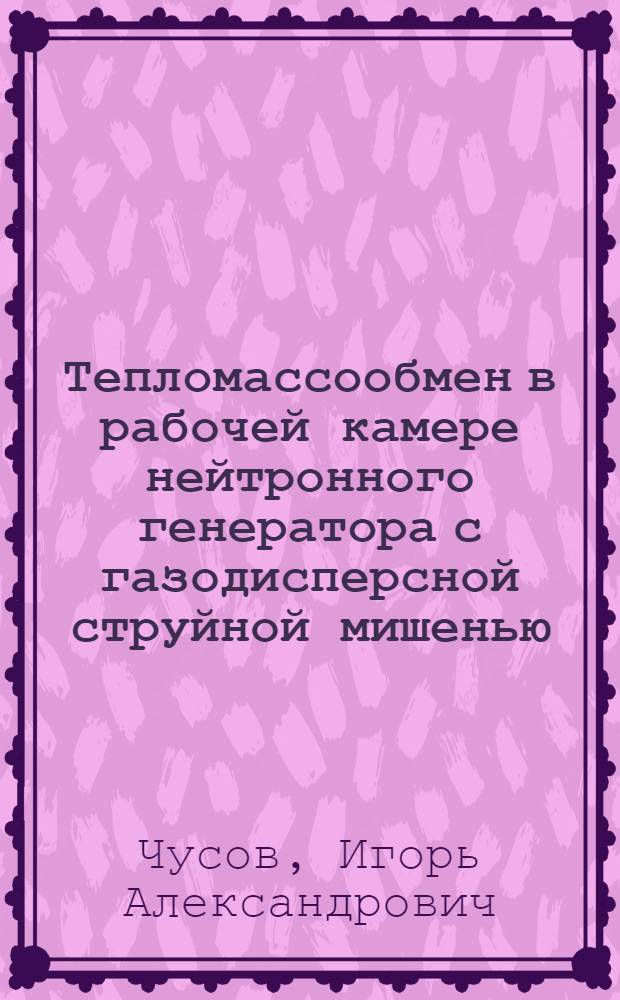 Тепломассообмен в рабочей камере нейтронного генератора с газодисперсной струйной мишенью : Автореф. дис. на соиск. учен. степ. к.т.н. : Спец. 05.14.03