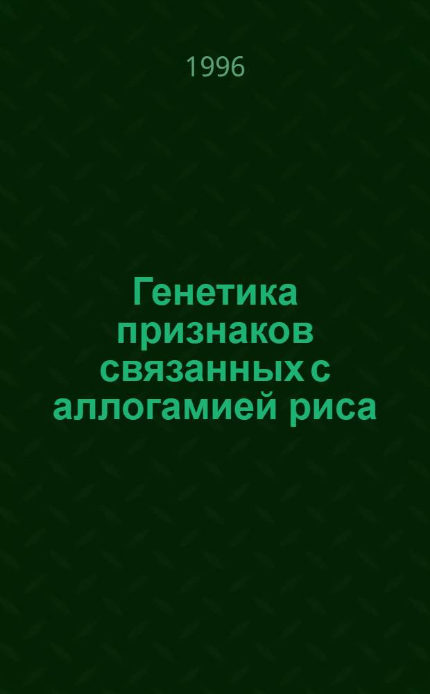 Генетика признаков связанных с аллогамией риса : Автореф. дис. на соиск. учен. степ. к.б.н. : Спец. 06.01.05