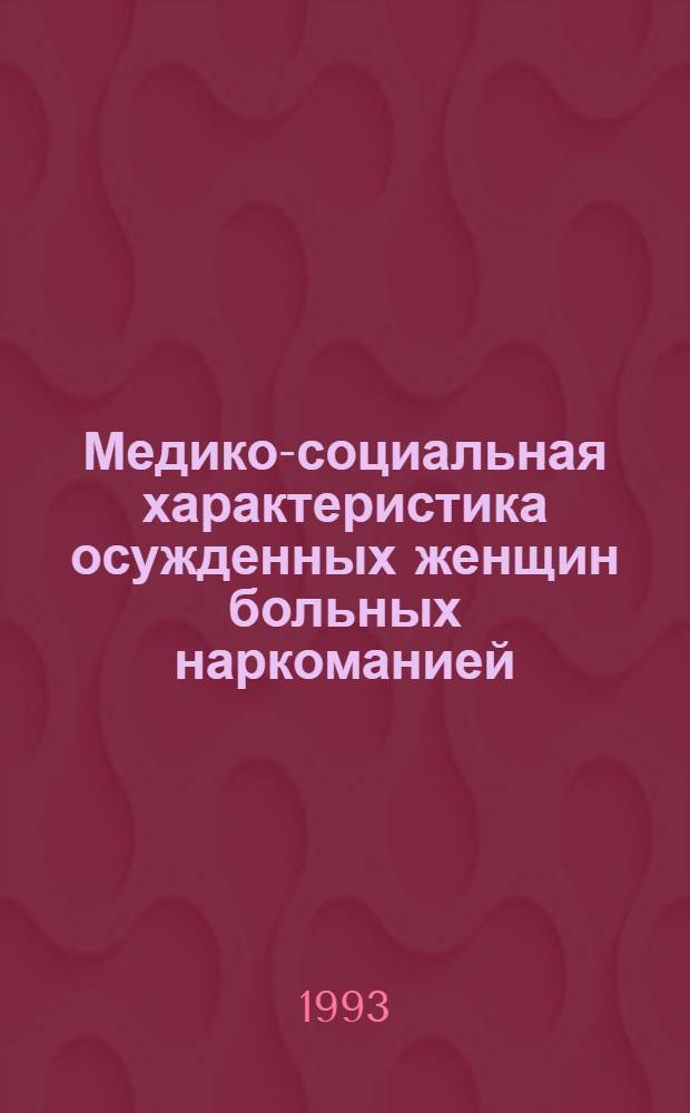 Медико-социальная характеристика осужденных женщин больных наркоманией : Автореф. дис. на соиск. учен. степ. к.м.н. : Спец. 14.00.45
