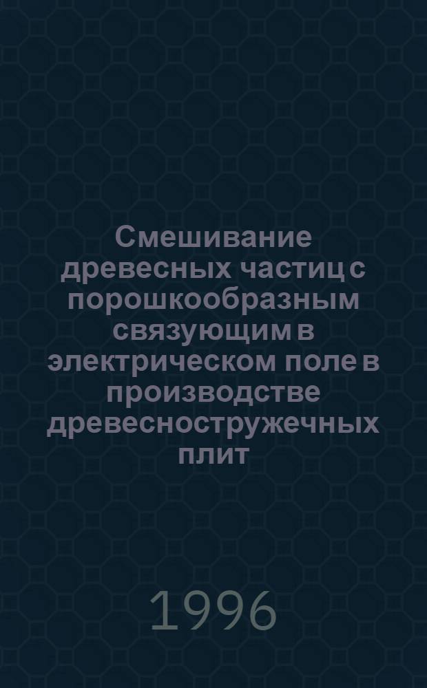 Смешивание древесных частиц с порошкообразным связующим в электрическом поле в производстве древесностружечных плит : Автореф. дис. на соиск. учен. степ. к.т.н. : Спец. 05.21.05