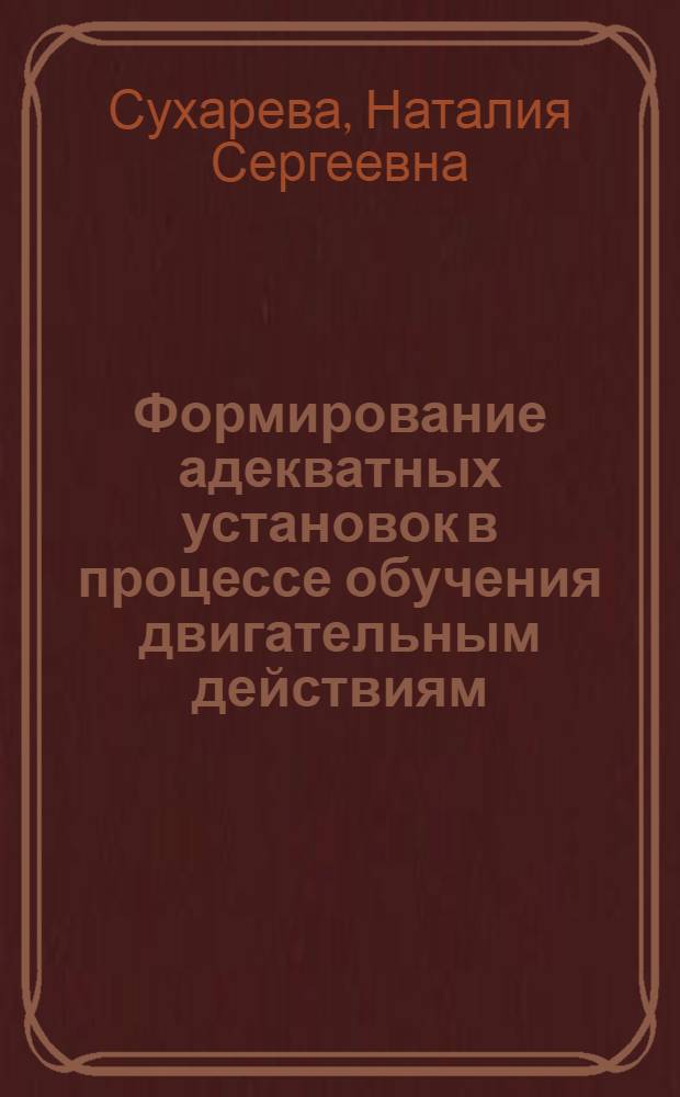 Формирование адекватных установок в процессе обучения двигательным действиям : Автореф. дис. на соиск. учен. степ. к.п.н. : Спец. 13.00.04