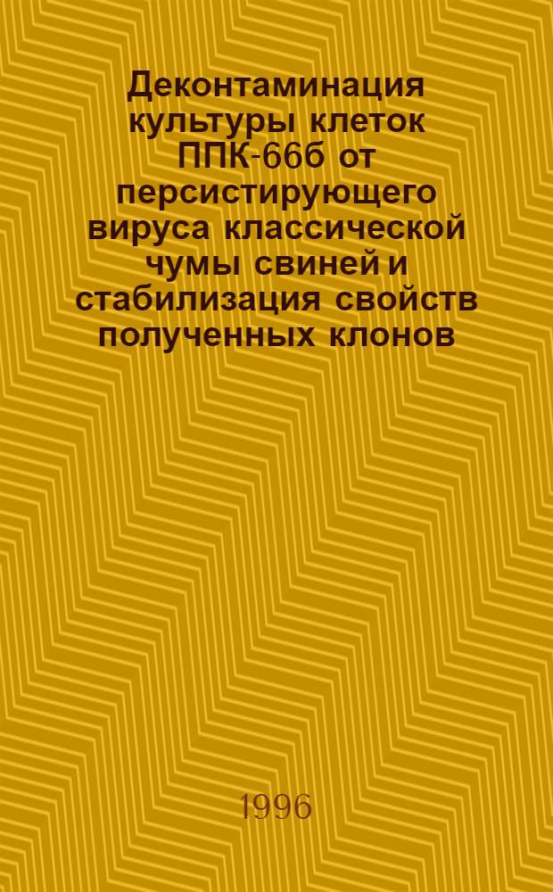 Деконтаминация культуры клеток ППК-66б от персистирующего вируса классической чумы свиней и стабилизация свойств полученных клонов : Автореф. дис. на соиск. учен. степ. к.б.н. : Спец. 03.00.06