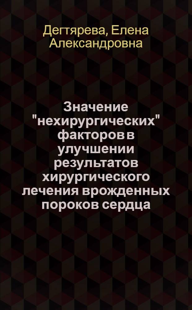 Значение "нехирургических" факторов в улучшении результатов хирургического лечения врожденных пороков сердца : Автореф. дис. на соиск. учен. степ. д.м.н. : Спец. 14.00.06