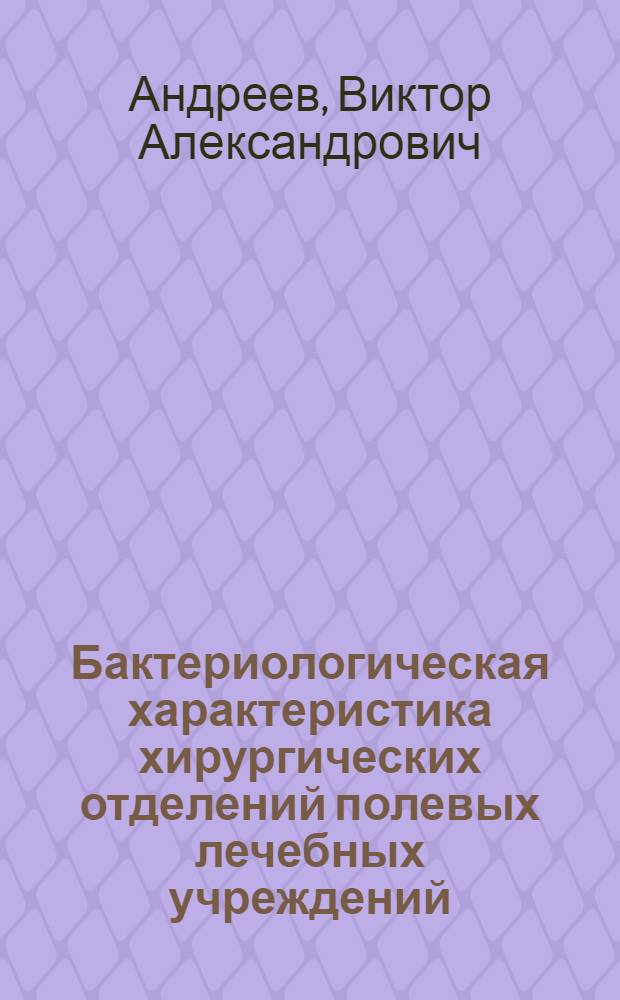 Бактериологическая характеристика хирургических отделений полевых лечебных учреждений : Автореф. дис. на соиск. учен. степ. к.м.н. : Спец. 03.00.07
