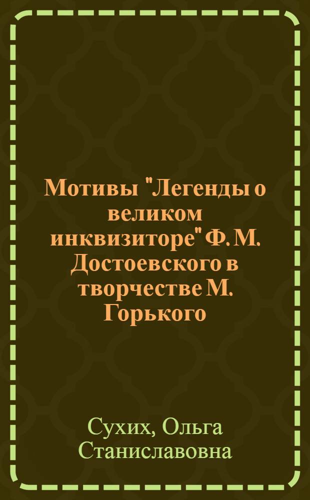 Мотивы "Легенды о великом инквизиторе" Ф. М. Достоевского в творчестве М. Горького : Автореф. дис. на соиск. учен. степ. к.филол.н. : Спец. 10.01.01