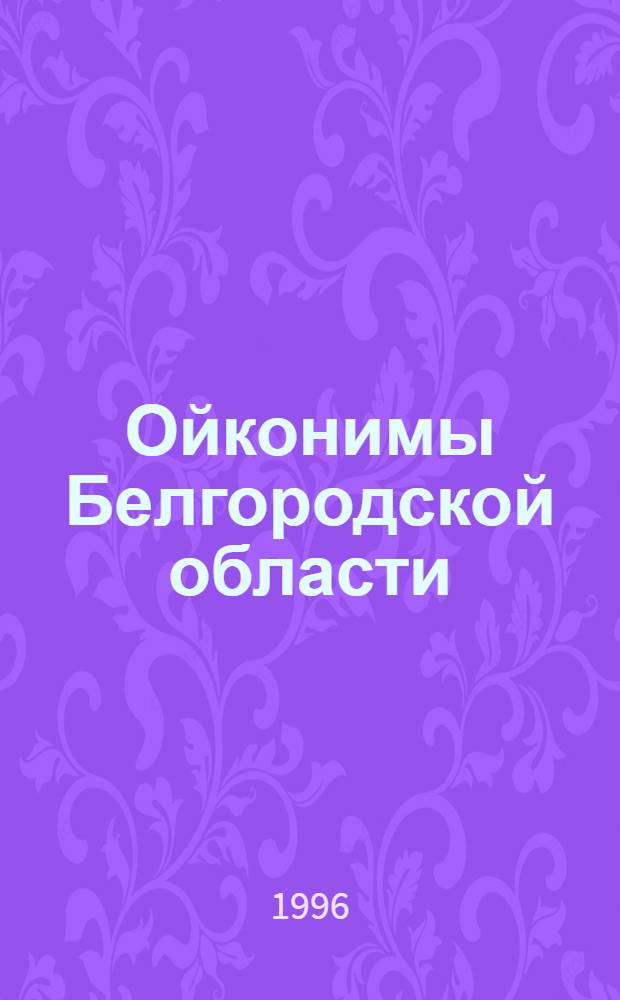 Ойконимы Белгородской области: (Семантика и словообразование в синхрон. аспекте) : Автореф. дис. на соиск. учен. степ. к.филол.н. : Спец. 10.02.01