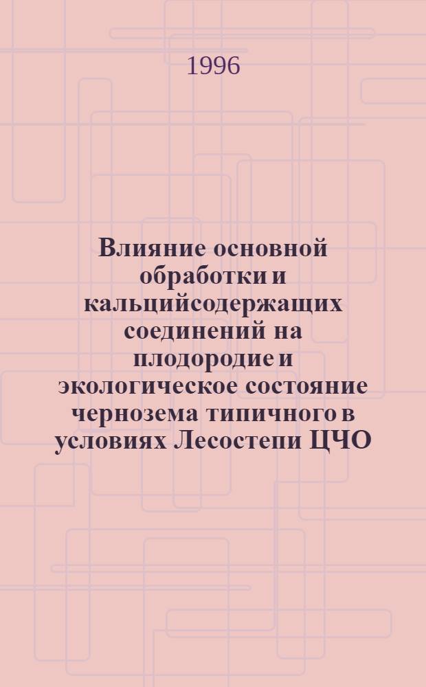 Влияние основной обработки и кальцийсодержащих соединений на плодородие и экологическое состояние чернозема типичного в условиях Лесостепи ЦЧО : Автореф. дис. на соиск. учен. степ. к.с.-х.н. : Спец. 11.00.11