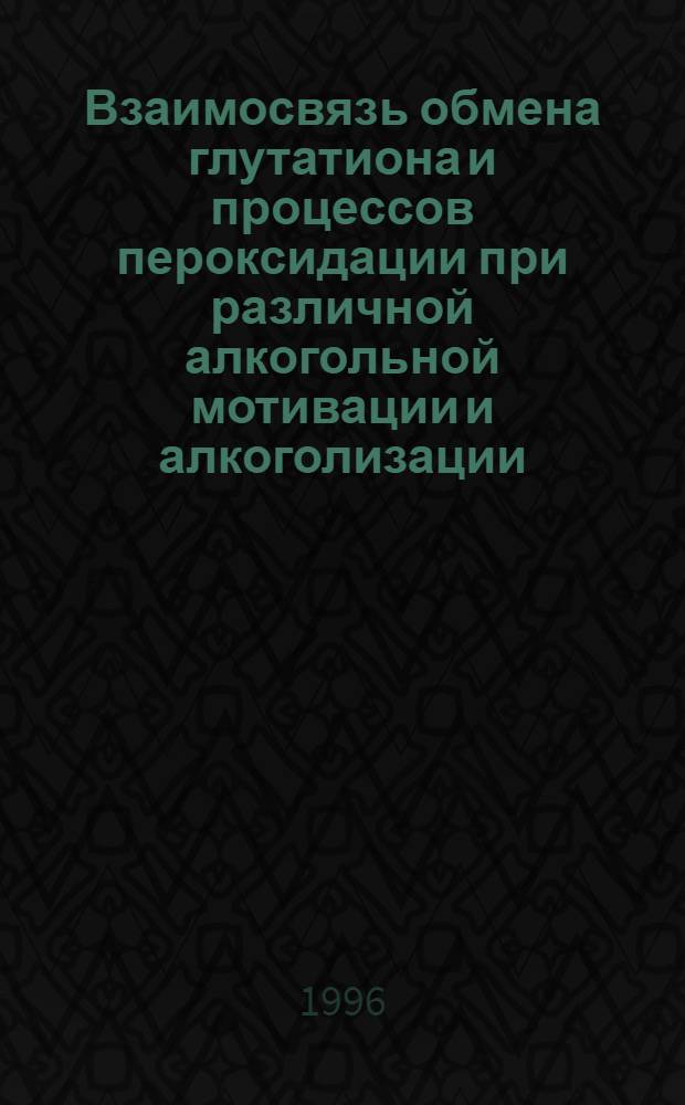 Взаимосвязь обмена глутатиона и процессов пероксидации при различной алкогольной мотивации и алкоголизации : Автореф. дис. на соиск. учен. степ. к.б.н. : Спец. 03.00.04