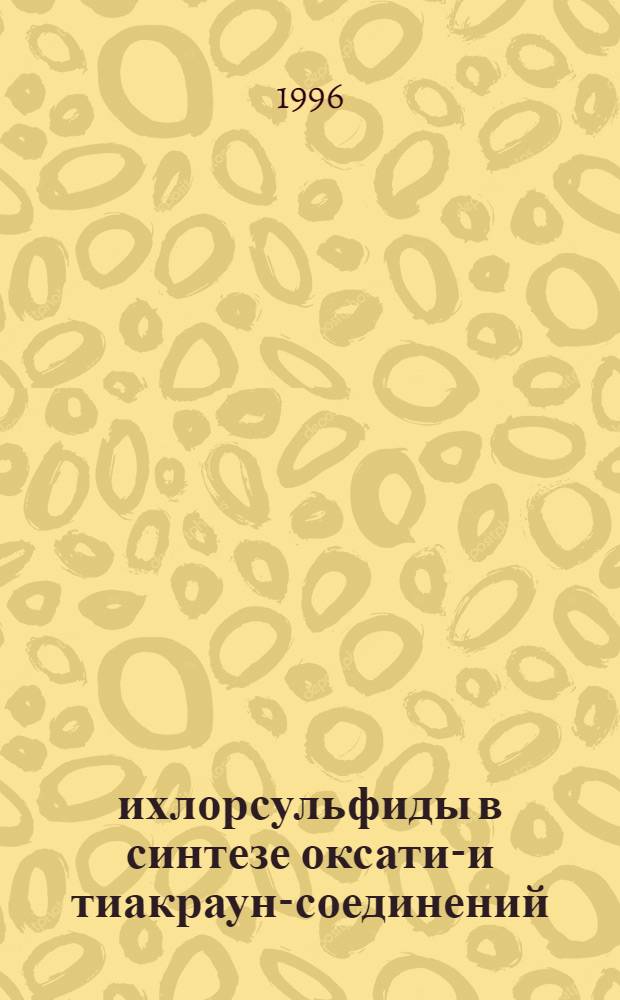 , -Дихлорсульфиды в синтезе оксатиа- и тиакраун-соединений : Автореф. дис. на соиск. учен. степ. к.х.н. : Спец. 02.00.03