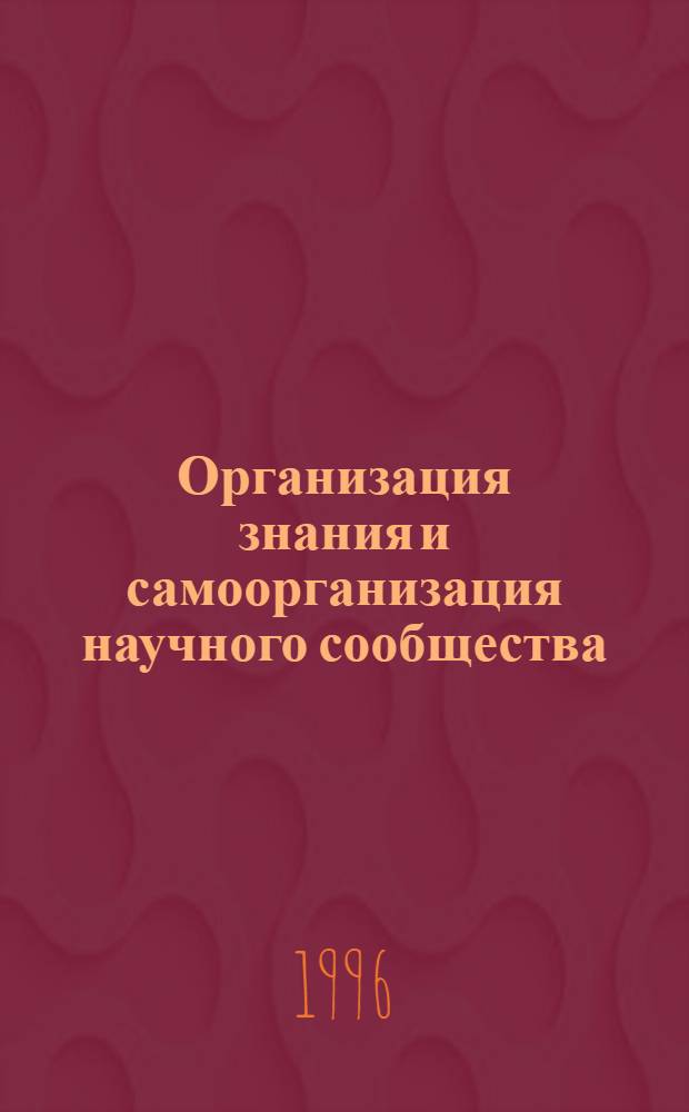 Организация знания и самоорганизация научного сообщества: (Опыт систем. исслед.) : Автореф. дис. на соиск. учен. степ. д.филос.н. : Спец. 09.00.01