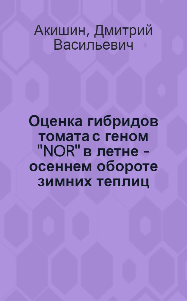 Оценка гибридов томата с геном "NOR" в летне - осеннем обороте зимних теплиц : Автореф. дис. на соиск. учен. степ. к.с.-х.н. : Спец. 06.01.05