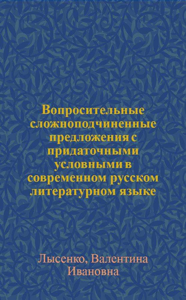 Вопросительные сложноподчиненные предложения с придаточными условными в современном русском литературном языке : Автореф. дис. на соиск. учен. степ. к.филол.н. : Спец. 10.02.01