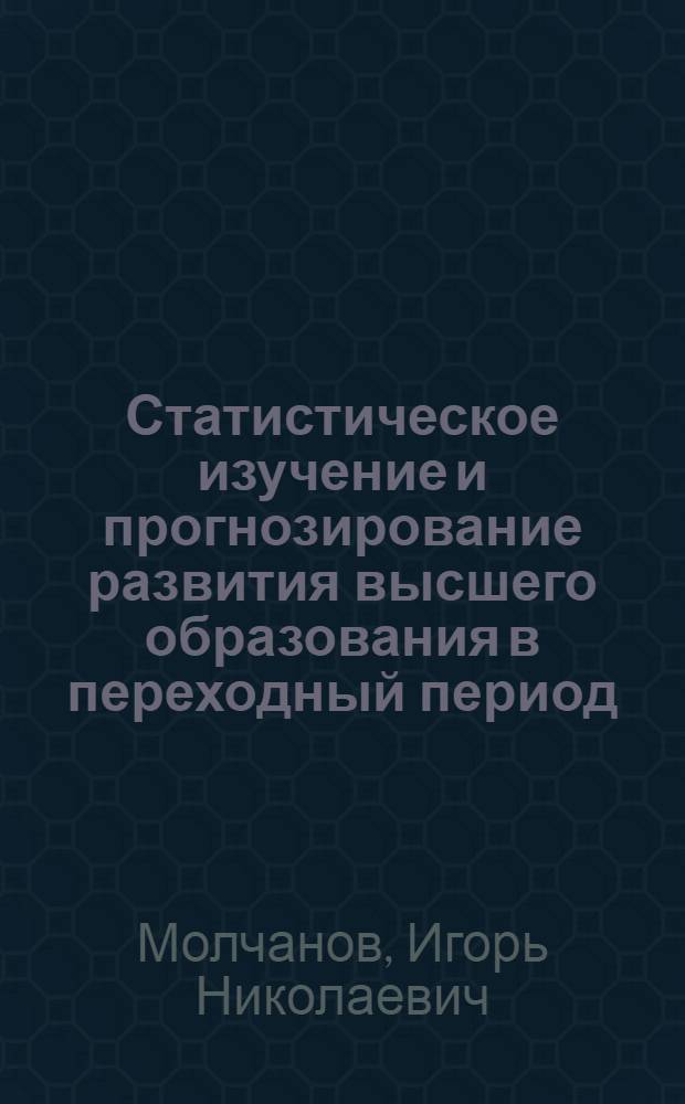 Статистическое изучение и прогнозирование развития высшего образования в переходный период : Автореф. дис. на соиск. учен. степ. к.э.н. : Спец. 08.00.11