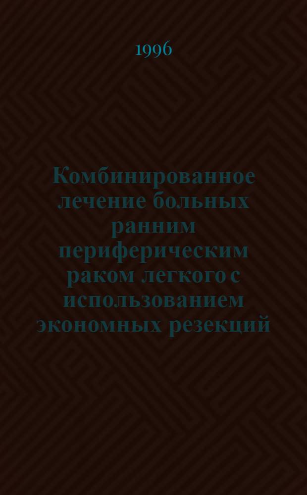 Комбинированное лечение больных ранним периферическим раком легкого с использованием экономных резекций : Автореф. дис. на соиск. учен. степ. к.м.н. : Спец. 14.00.19
