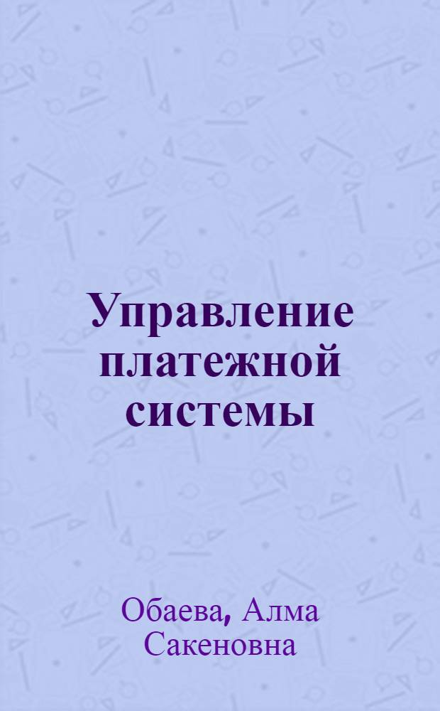 Управление платежной системы: (На материалах банковской системы Казахстана) : Автореф. дис. на соиск. учен. степ. д.э.н. : Спец. 08.00.10