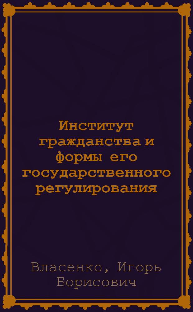 Институт гражданства и формы его государственного регулирования : Автореф. дис. на соиск. учен. степ. к.ю.н. : Спец. 12.00.02
