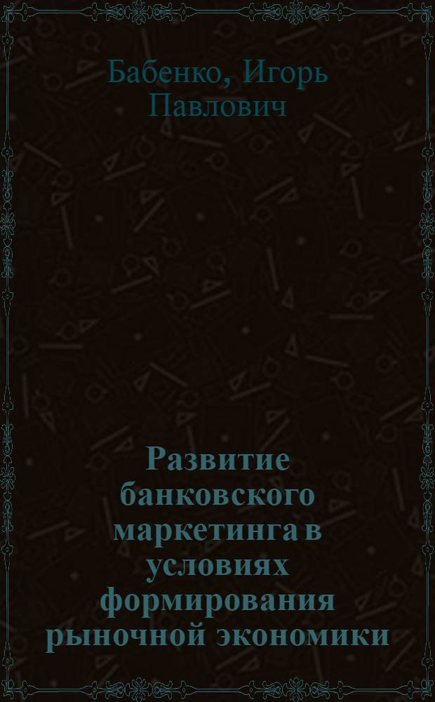 Развитие банковского маркетинга в условиях формирования рыночной экономики : Автореф. дис. на соиск. учен. степ. к.э.н. : Спец. 08.00.10