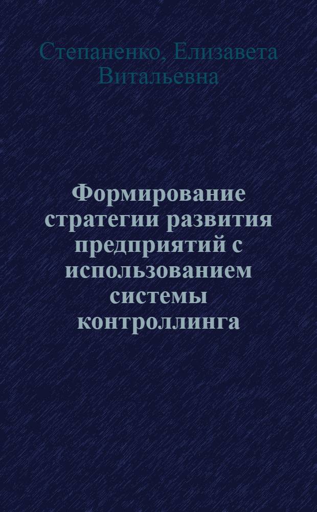 Формирование стратегии развития предприятий с использованием системы контроллинга : Автореф. дис. на соиск. учен. степ. к.э.н. : Спец. 08.00.05