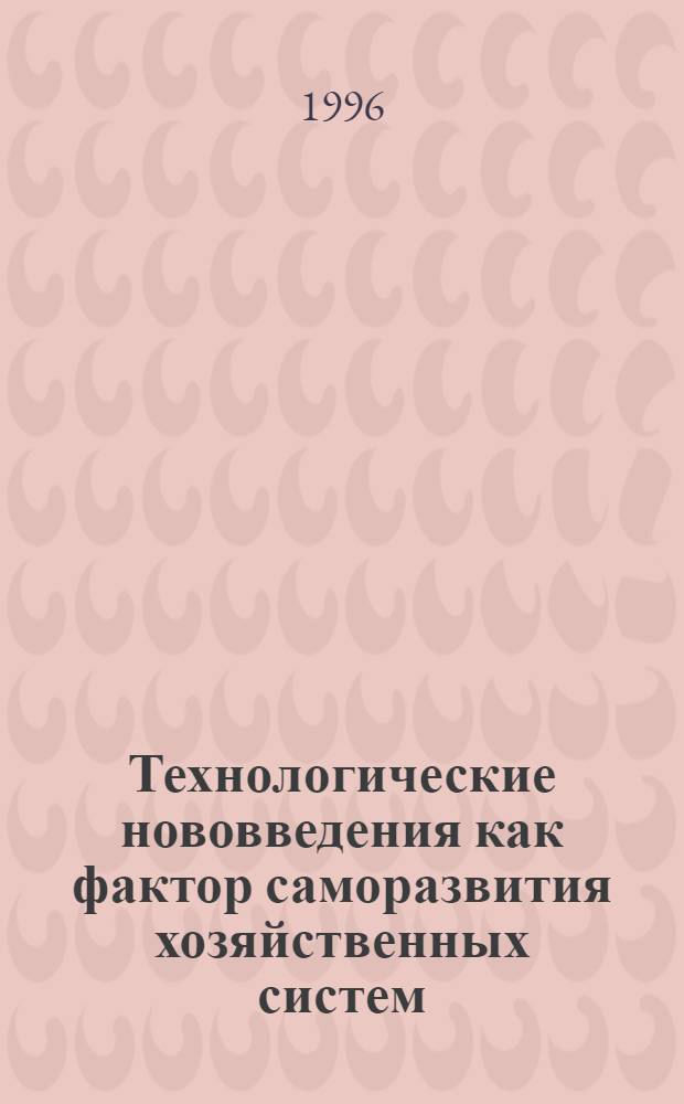 Технологические нововведения как фактор саморазвития хозяйственных систем : Автореф. дис. на соиск. учен. степ. к.э.н. : Спец. 08.00.05