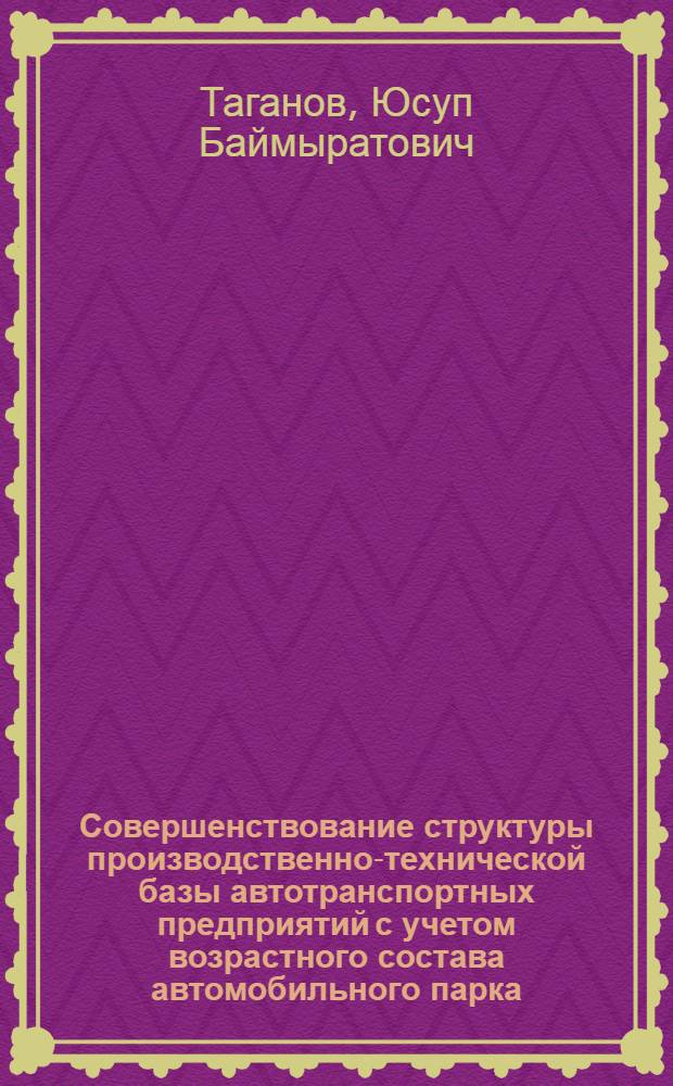 Совершенствование структуры производственно-технической базы автотранспортных предприятий с учетом возрастного состава автомобильного парка : Автореф. дис. на соиск. учен. степ. к.т.н. : Спец. 05.22.10