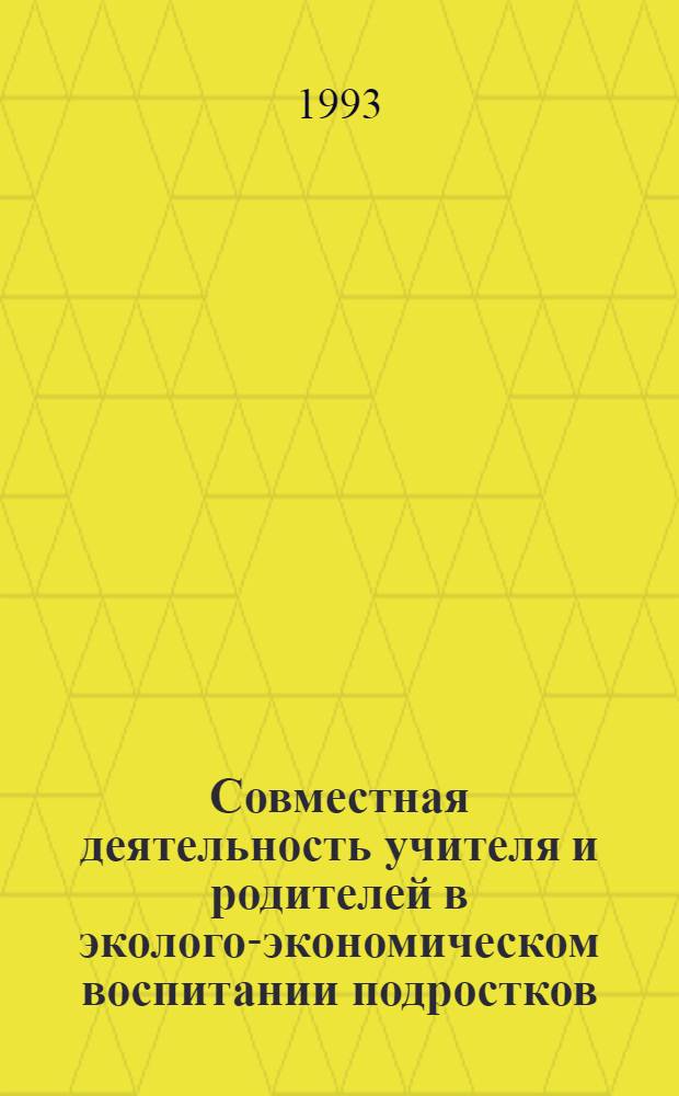 Совместная деятельность учителя и родителей в эколого-экономическом воспитании подростков : Автореф. дис. на соиск. учен. степ. к.п.н. : Спец. 13.00.01