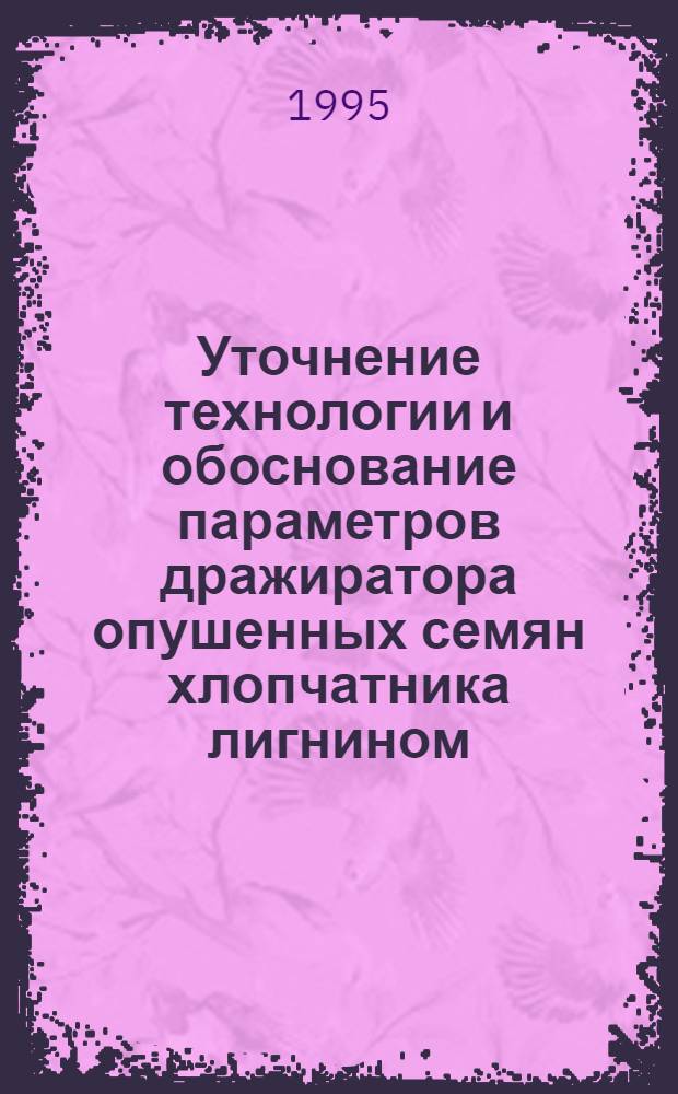 Уточнение технологии и обоснование параметров дражиратора опушенных семян хлопчатника лигнином : Автореф. дис. на соиск. учен. степ. к.т.н. : Спец. 05.20.01