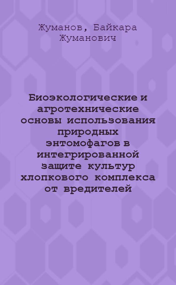 Биоэкологические и агротехнические основы использования природных энтомофагов в интегрированной защите культур хлопкового комплекса от вредителей : Автореф. дис. на соиск. учен. степ. д.б.н. : Спец. 06.01.11
