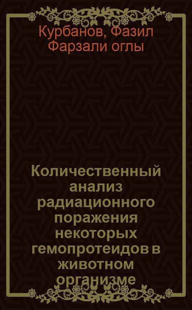 Количественный анализ радиационного поражения некоторых гемопротеидов в животном организме : Автореф. дис. на соиск. учен. степ. к.ф.-м.н. : Спец. 03.00.02
