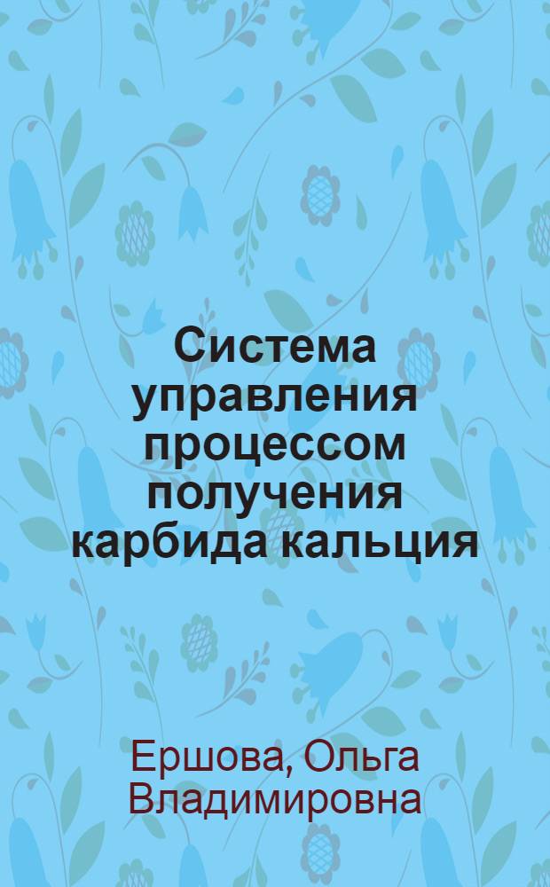 Система управления процессом получения карбида кальция : Автореф. дис. на соиск. учен. степ. к.т.н. : Спец. 05.13.07
