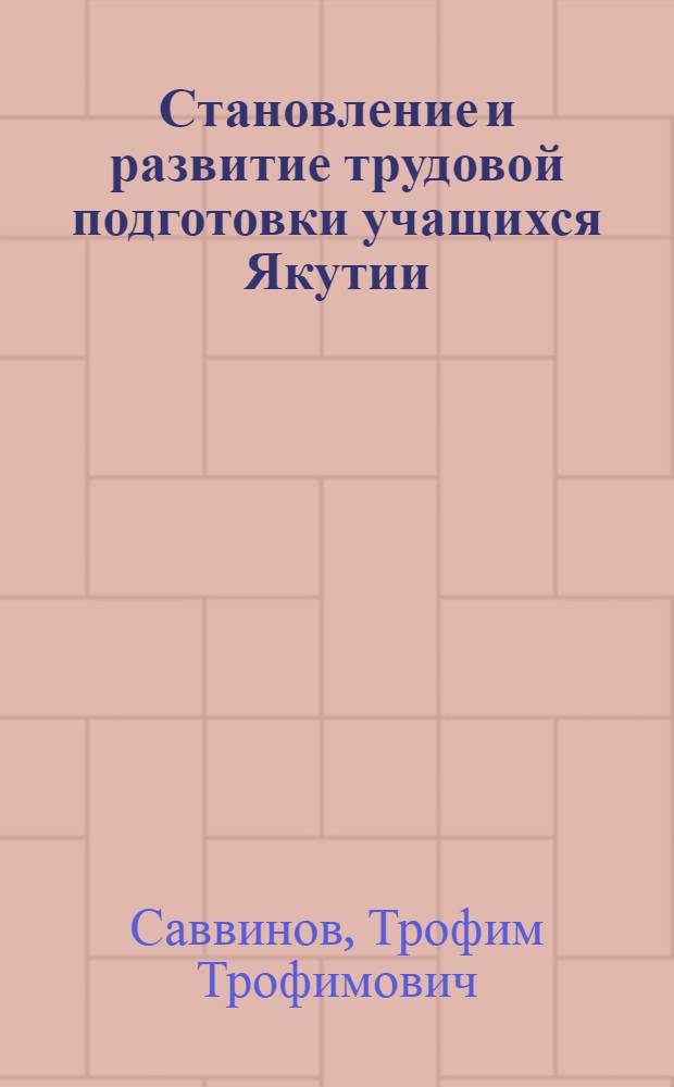 Становление и развитие трудовой подготовки учащихся Якутии (1920-1995 гг.) : Автореф. дис. на соиск. учен. степ. д.п.н. : Спец. 13.00.01
