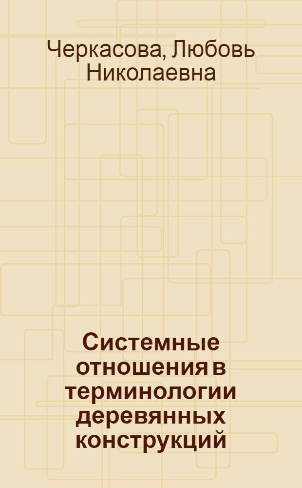 Системные отношения в терминологии деревянных конструкций : Автореф. дис. на соиск. учен. степ. к.филол.н. : Спец. 10.02.01