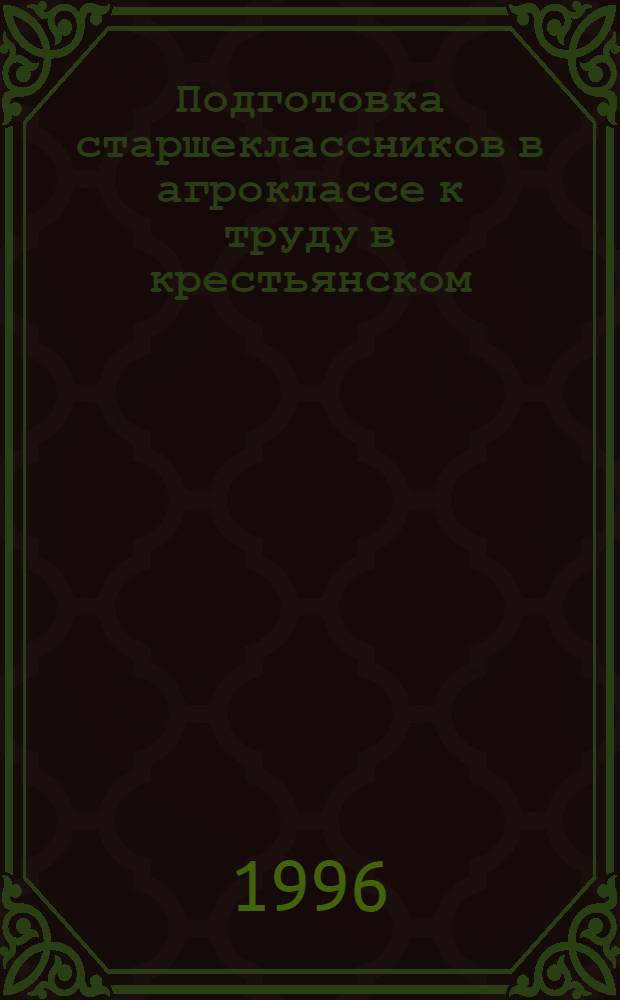 Подготовка старшеклассников в агроклассе к труду в крестьянском (фермерском) хозяйстве : Автореф. дис. на соиск. учен. степ. к.п.н. : Спец. 13.00.02
