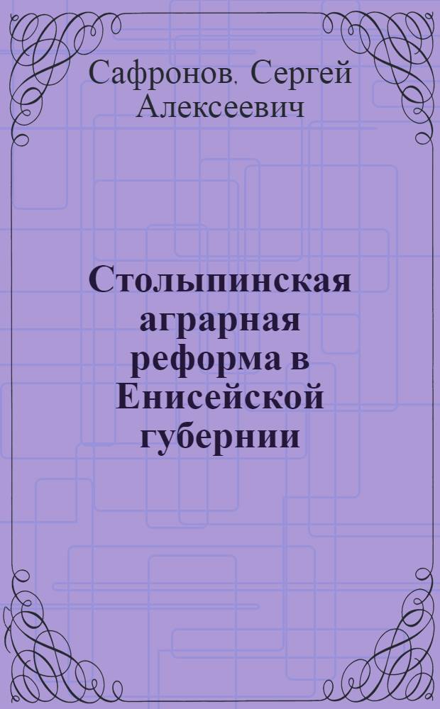 Столыпинская аграрная реформа в Енисейской губернии :(1906 - 1917 г.) : Автореф. дис. на соиск. учен. степ. к.ист.н. : Спец. 07.00.02