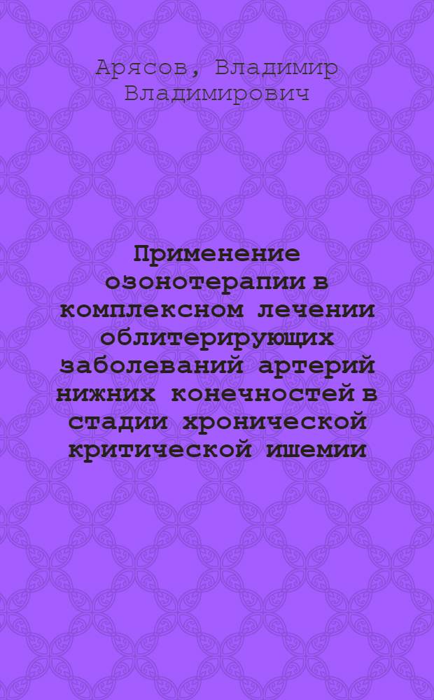 Применение озонотерапии в комплексном лечении облитерирующих заболеваний артерий нижних конечностей в стадии хронической критической ишемии : Автореф. дис. на соиск. учен. степ. к.м.н. : Спец. 14.00.27