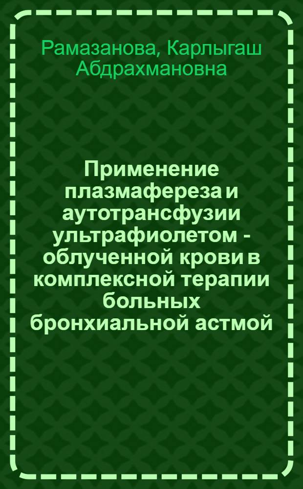 Применение плазмафереза и аутотрансфузии ультрафиолетом - облученной крови в комплексной терапии больных бронхиальной астмой : Автореф. дис. на соиск. учен. степ. к.м.н. : Спец. 14.00.43