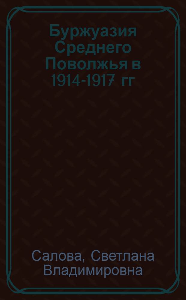 Буржуазия Среднего Поволжья в 1914-1917 гг : Автореф. дис. на соиск. учен. степ. к.ист.н. : Спец. 07.00.02