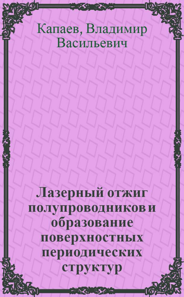 Лазерный отжиг полупроводников и образование поверхностных периодических структур : Автореф. дис. на соиск. учен. степ. д.ф.-м.н. : Спец. 01.04.21