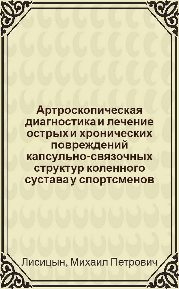 Артроскопическая диагностика и лечение острых и хронических повреждений капсульно-связочных структур коленного сустава у спортсменов : Автореф. дис. на соиск. учен. степ. к.м.н. : Спец. 14.00.22