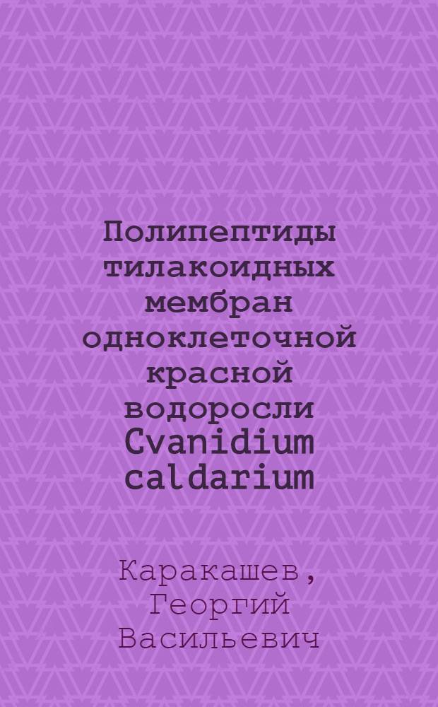 Полипептиды тилакоидных мембран одноклеточной красной водоросли Cvanidium caldarium : Автореф. дис. на соиск. учен. степ. к.б.н. : Спец. 03.00.04