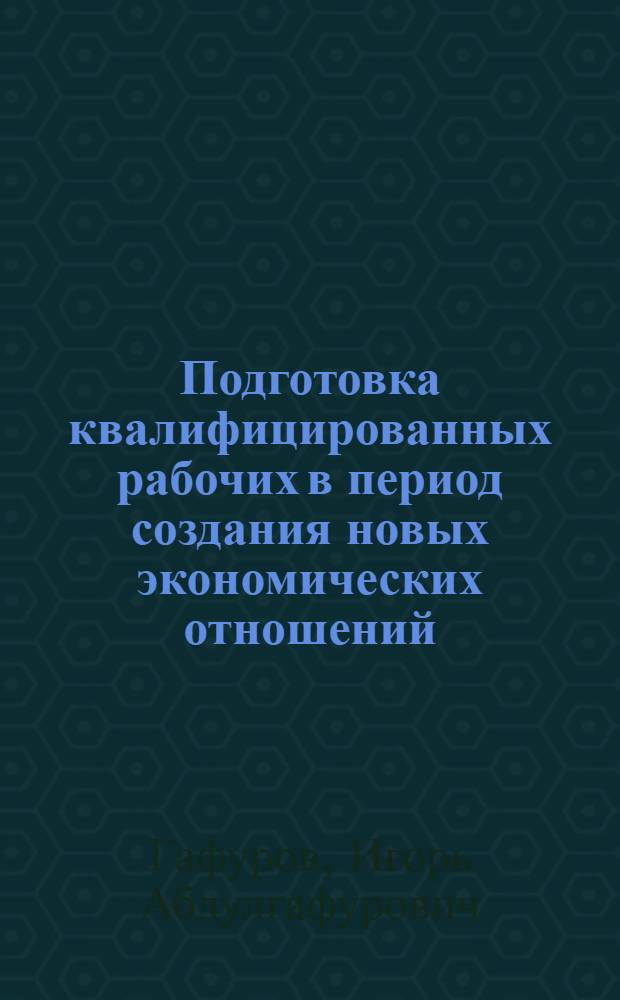 Подготовка квалифицированных рабочих в период создания новых экономических отношений : Автореф. дис. на соиск. учен. степ. д.э.н. : Спец. 08.007