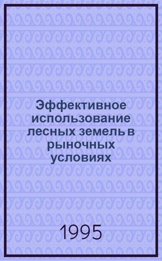 Эффективное использование лесных земель в рыночных условиях : Автореф. дис. на соиск. учен. степ. к.э.н. : Спец. 08.00.05