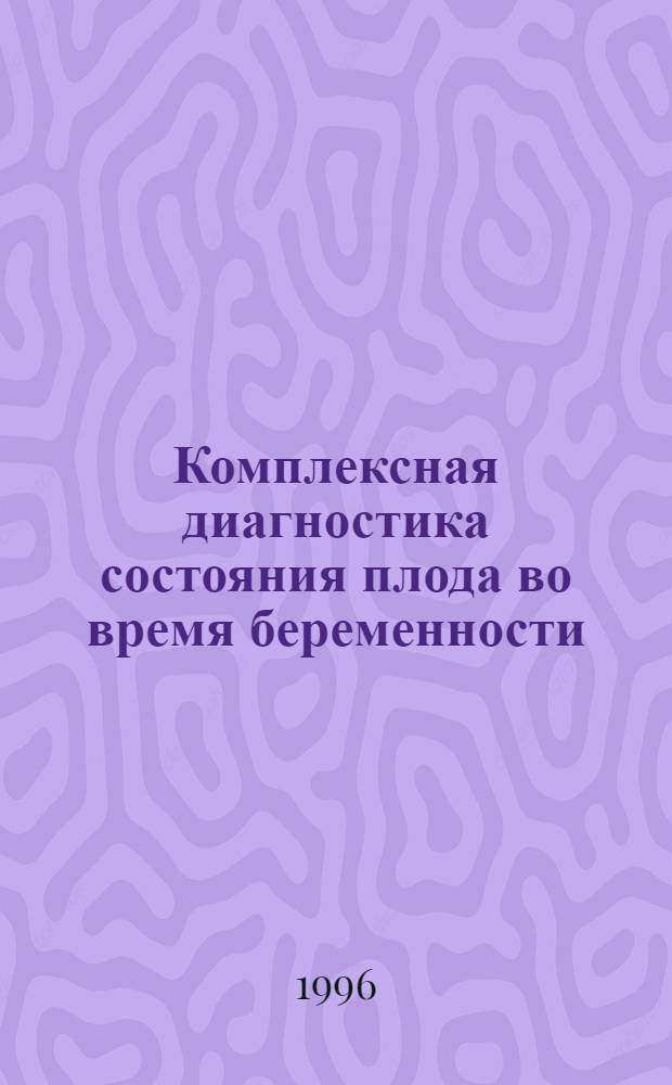 Комплексная диагностика состояния плода во время беременности : Автореф. дис. на соиск. учен. степ. к.м.н. : Спец. 14.00.01