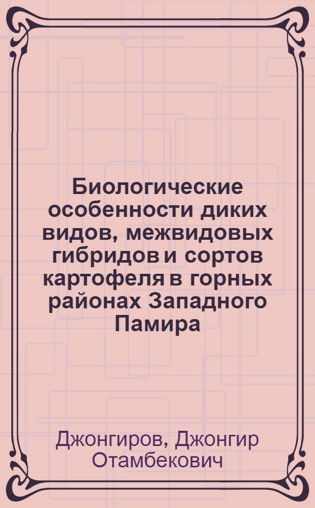 Биологические особенности диких видов, межвидовых гибридов и сортов картофеля в горных районах Западного Памира : Автореф. дис. на соиск. учен. степ. к.с.-х.н. : Спец. 06.01.05