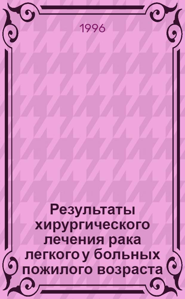Результаты хирургического лечения рака легкого у больных пожилого возраста : Автореф. дис. на соиск. учен. степ. к.м.н. : Спец. 14.00.14