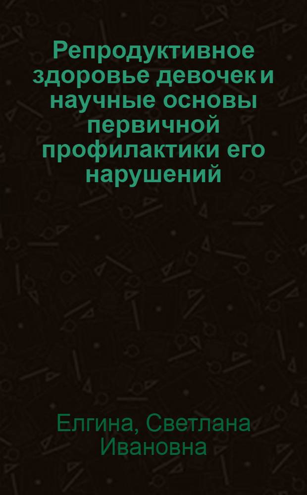 Репродуктивное здоровье девочек и научные основы первичной профилактики его нарушений : Автореф. дис. на соиск. учен. степ. к.м.н. : Спец. 14.00.01