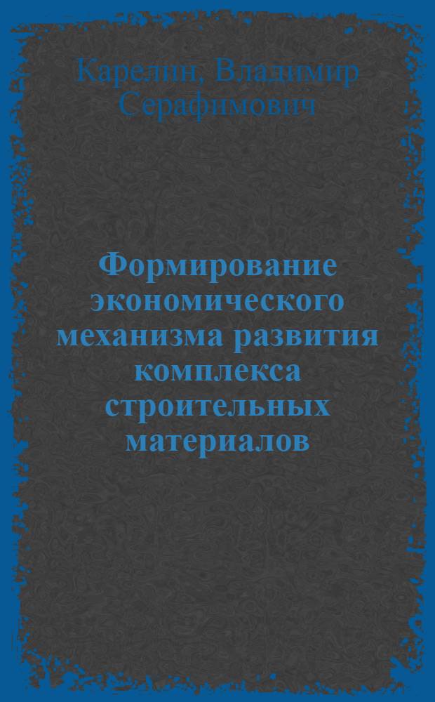 Формирование экономического механизма развития комплекса строительных материалов : Автореф. дис. на соиск. учен. степ. д.э.н. : Спец. 08.00.05